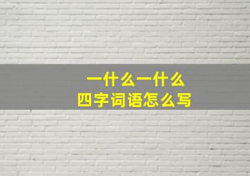 一什么一什么四字词语怎么写