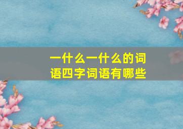 一什么一什么的词语四字词语有哪些