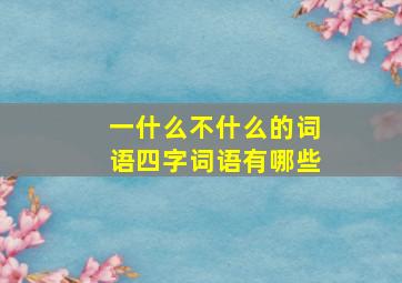 一什么不什么的词语四字词语有哪些