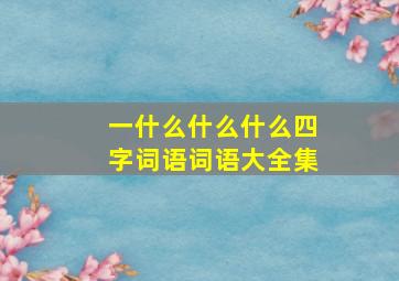 一什么什么什么四字词语词语大全集