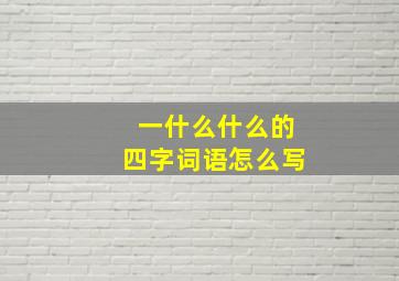 一什么什么的四字词语怎么写