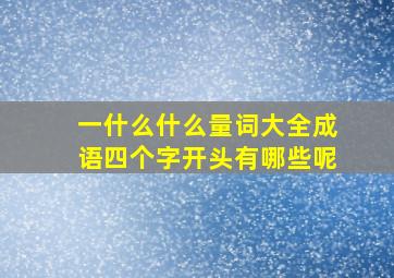 一什么什么量词大全成语四个字开头有哪些呢