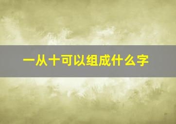 一从十可以组成什么字