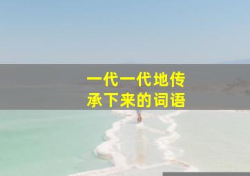 一代一代地传承下来的词语