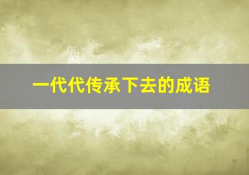 一代代传承下去的成语