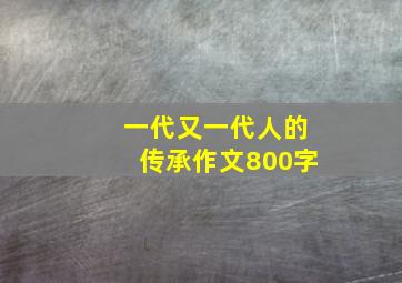 一代又一代人的传承作文800字