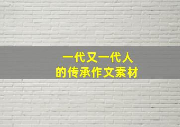 一代又一代人的传承作文素材