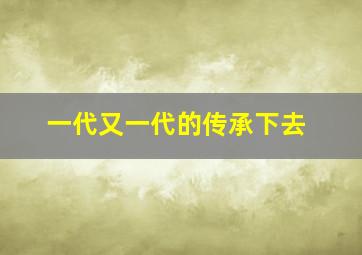 一代又一代的传承下去