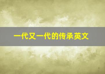 一代又一代的传承英文