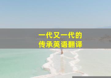 一代又一代的传承英语翻译