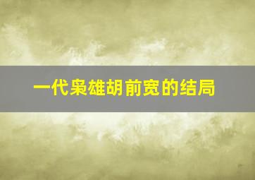 一代枭雄胡前宽的结局