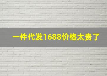 一件代发1688价格太贵了