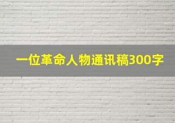 一位革命人物通讯稿300字