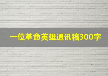 一位革命英雄通讯稿300字