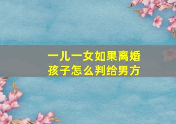 一儿一女如果离婚孩子怎么判给男方