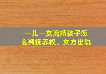 一儿一女离婚孩子怎么判抚养权、女方出轨