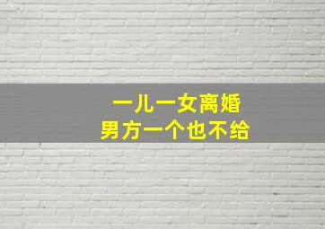 一儿一女离婚男方一个也不给