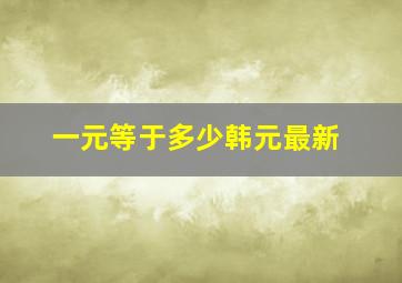 一元等于多少韩元最新