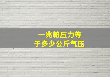 一兆帕压力等于多少公斤气压