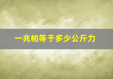 一兆帕等于多少公斤力