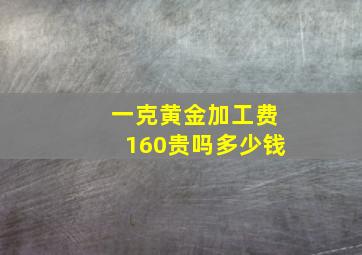 一克黄金加工费160贵吗多少钱