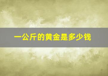 一公斤的黄金是多少钱