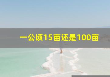 一公顷15亩还是100亩