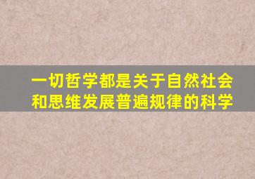 一切哲学都是关于自然社会和思维发展普遍规律的科学