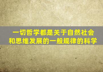 一切哲学都是关于自然社会和思维发展的一般规律的科学