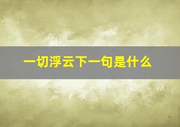 一切浮云下一句是什么