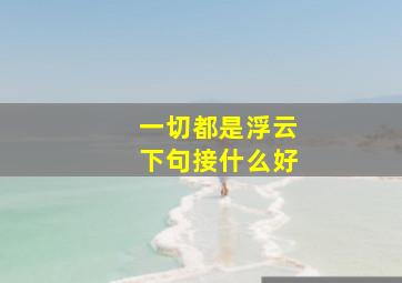 一切都是浮云下句接什么好