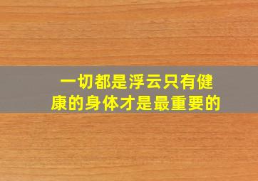 一切都是浮云只有健康的身体才是最重要的