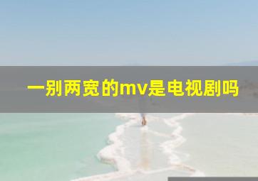 一别两宽的mv是电视剧吗