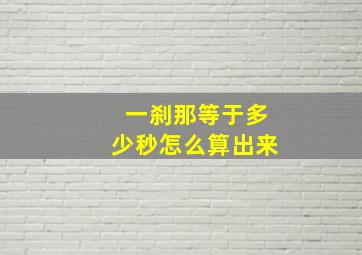 一刹那等于多少秒怎么算出来