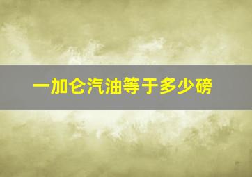 一加仑汽油等于多少磅