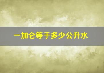 一加仑等于多少公升水