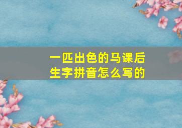 一匹出色的马课后生字拼音怎么写的