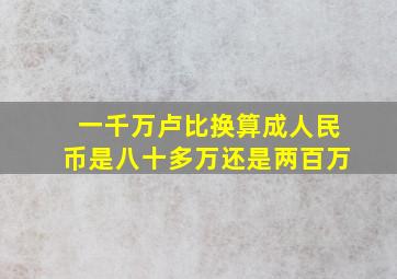 一千万卢比换算成人民币是八十多万还是两百万