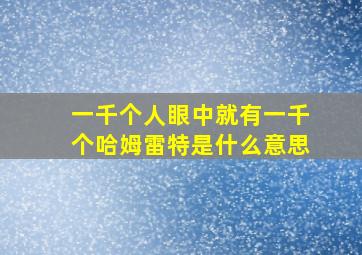 一千个人眼中就有一千个哈姆雷特是什么意思