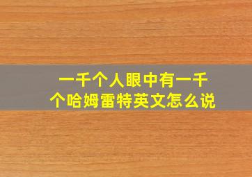 一千个人眼中有一千个哈姆雷特英文怎么说