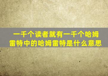 一千个读者就有一千个哈姆雷特中的哈姆雷特是什么意思