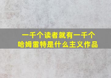 一千个读者就有一千个哈姆雷特是什么主义作品