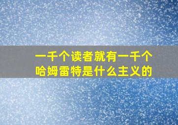 一千个读者就有一千个哈姆雷特是什么主义的