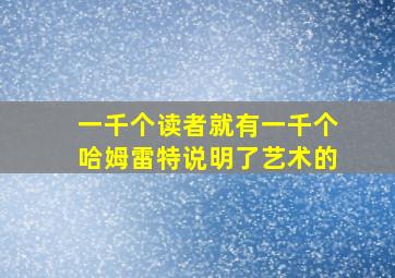 一千个读者就有一千个哈姆雷特说明了艺术的