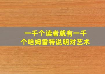 一千个读者就有一千个哈姆雷特说明对艺术