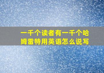 一千个读者有一千个哈姆雷特用英语怎么说写