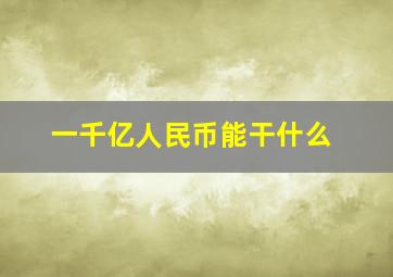 一千亿人民币能干什么