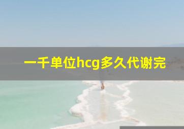 一千单位hcg多久代谢完