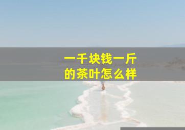 一千块钱一斤的茶叶怎么样