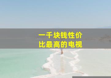 一千块钱性价比最高的电视